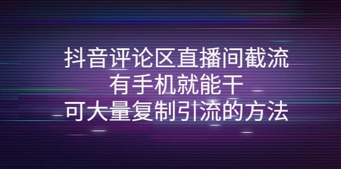 抖音评论区直播间截流，有手机就能干，可大量复制引流的方法副业联盟-网创项目资源站-副业项目-创业项目-搞钱项目副业联盟