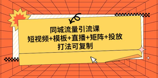 同城流量引流课：短视频+模板+直播+矩阵+投放，打法可复制(无水印)副业联盟-网创项目资源站-副业项目-创业项目-搞钱项目副业联盟