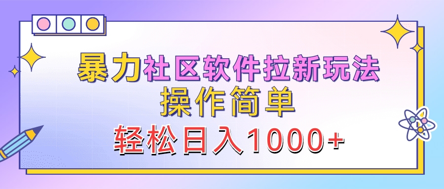 暴力社区软件拉新玩法，操作简单，轻松日入1000+副业联盟-网创项目资源站-副业项目-创业项目-搞钱项目副业联盟