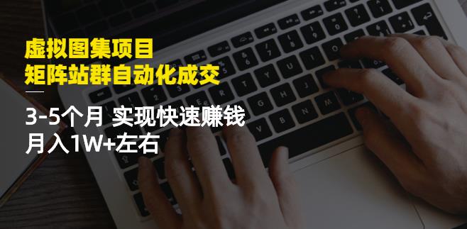 虚拟图集项目：矩阵站群自动化成交，3-5个月实现快速赚钱月入1W+左右副业联盟-网创项目资源站-副业项目-创业项目-搞钱项目副业联盟