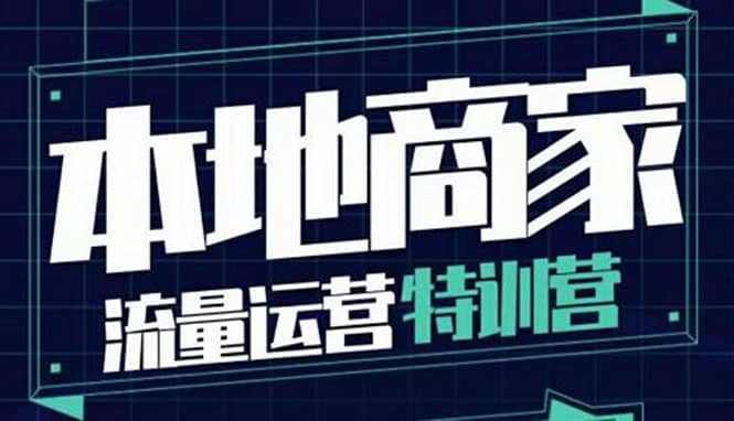 本地商家流量运营特训营，四大板块30节，本地实体商家必看课程副业联盟-网创项目资源站-副业项目-创业项目-搞钱项目副业联盟