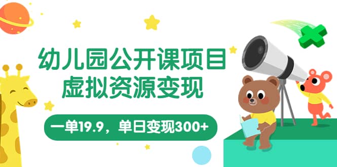 幼儿园公开课项目，虚拟资源变现，一单19.9，单日变现300+（教程+资料）副业联盟-网创项目资源站-副业项目-创业项目-搞钱项目副业联盟