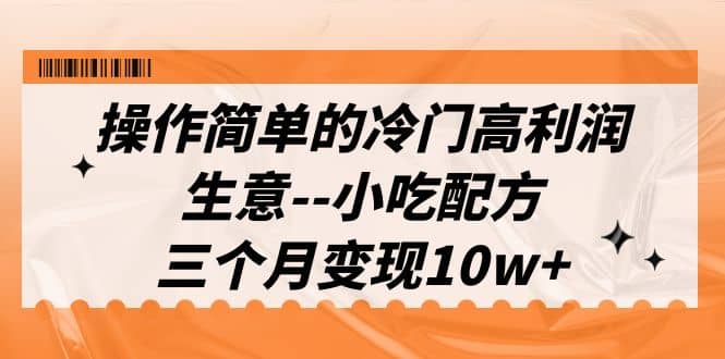 操作简单的冷门高利润生意–小吃配方，三个月变现10w+（教程+配方资料）副业联盟-网创项目资源站-副业项目-创业项目-搞钱项目副业联盟