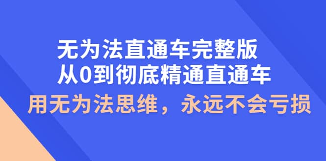 无为法直通车完整版：从0到彻底精通直通车，用无为法思维，永远不会亏损副业联盟-网创项目资源站-副业项目-创业项目-搞钱项目副业联盟