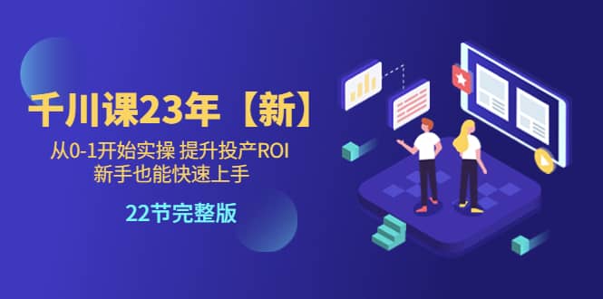 千川课23年【新】从0-1开始实操 提升投产ROI 新手也能快速上手 22节完整版副业联盟-网创项目资源站-副业项目-创业项目-搞钱项目副业联盟