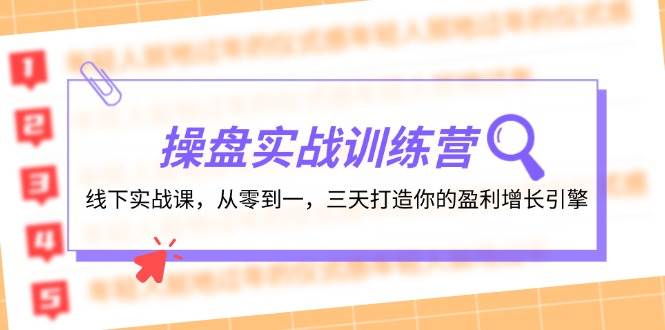 操盘实操训练营：线下实战课，从零到一，三天打造你的盈利增长引擎副业联盟-网创项目资源站-副业项目-创业项目-搞钱项目副业联盟