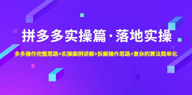 拼多多实操篇·落地实操 完整思路+实操案例+拆解操作思路+复杂的算法简单化副业联盟-网创项目资源站-副业项目-创业项目-搞钱项目副业联盟