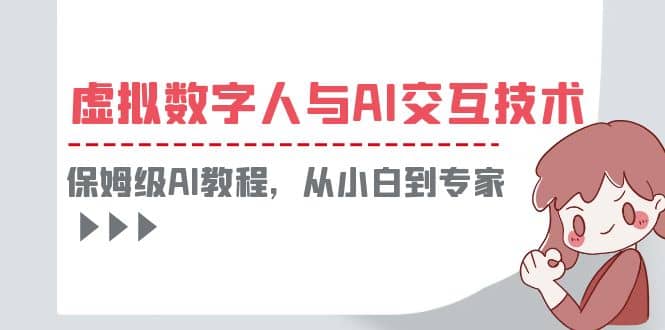 一套教程讲清虚拟数字人与AI交互，保姆级AI教程，从小白到专家副业联盟-网创项目资源站-副业项目-创业项目-搞钱项目副业联盟