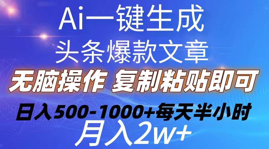 Ai一键生成头条爆款文章  复制粘贴即可简单易上手小白首选 日入500-1000+副业联盟-网创项目资源站-副业项目-创业项目-搞钱项目副业联盟