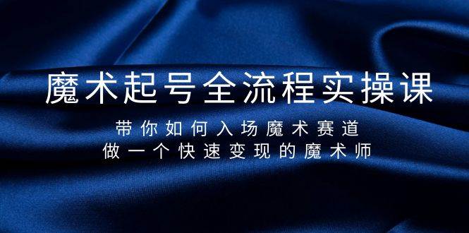 魔术起号全流程实操课，带你如何入场魔术赛道，做一个快速变现的魔术师副业联盟-网创项目资源站-副业项目-创业项目-搞钱项目副业联盟
