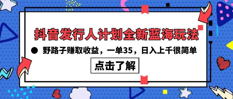抖音发行人计划全新蓝海玩法，野路子赚取收益，一单35，日入上千很简单!副业联盟-网创项目资源站-副业项目-创业项目-搞钱项目副业联盟