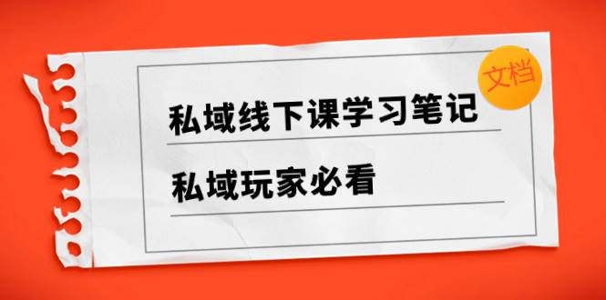 私域线下课学习笔记，私域玩家必看【文档】副业联盟-网创项目资源站-副业项目-创业项目-搞钱项目副业联盟
