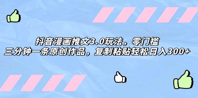 抖音漫画推文3.0玩法，零门槛，三分钟一条原创作品，复制粘贴轻松日入300+副业联盟-网创项目资源站-副业项目-创业项目-搞钱项目副业联盟