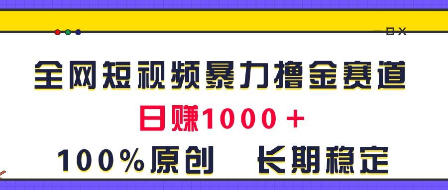 全网短视频暴力撸金赛道，日入1000＋！原创玩法，长期稳定副业联盟-网创项目资源站-副业项目-创业项目-搞钱项目副业联盟