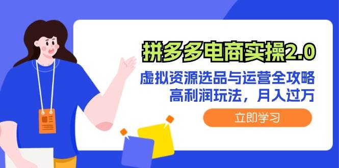 拼多多电商实操2.0：虚拟资源选品与运营全攻略，高利润玩法，月入过万副业联盟-网创项目资源站-副业项目-创业项目-搞钱项目副业联盟