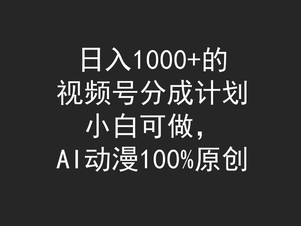 日入1000+的视频号分成计划，小白可做，AI动漫100%原创副业联盟-网创项目资源站-副业项目-创业项目-搞钱项目副业联盟