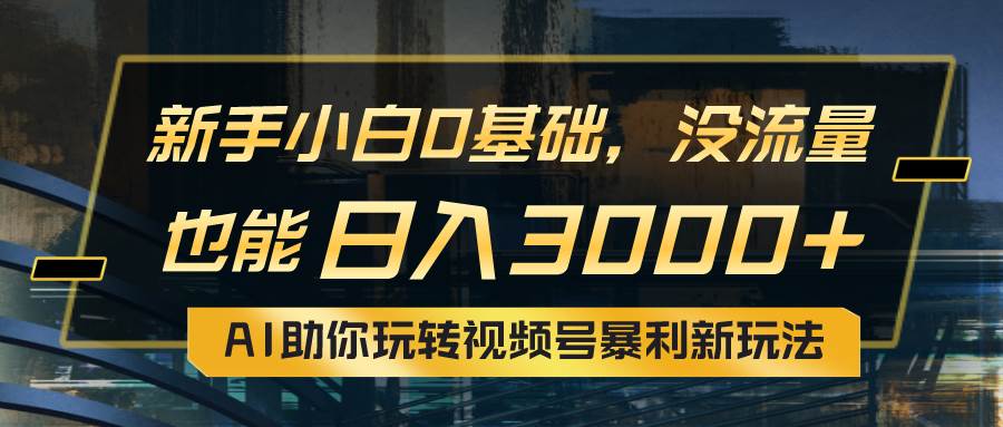 小白0基础，没流量也能日入3000+：AI助你玩转视频号暴利新玩法副业联盟-网创项目资源站-副业项目-创业项目-搞钱项目副业联盟