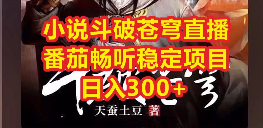 小说斗破苍穹直播，番茄畅听日入300+稳定项目副业联盟-网创项目资源站-副业项目-创业项目-搞钱项目副业联盟