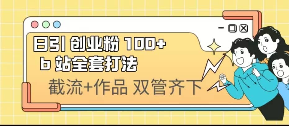日引创业粉 100+ b 站全套打法【实操视频】副业联盟-网创项目资源站-副业项目-创业项目-搞钱项目副业联盟