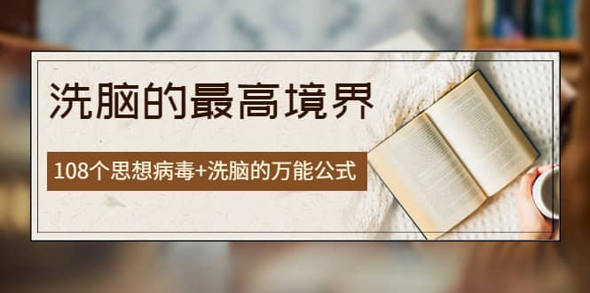 《洗脑的最高境界》人手一本的商业圣经，108个思想病毒+洗脑的万能公式副业联盟-网创项目资源站-副业项目-创业项目-搞钱项目副业联盟