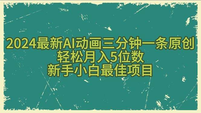 2024最新AI动画三分钟一条原创，轻松月入5位数，新手小白最佳项目副业联盟-网创项目资源站-副业项目-创业项目-搞钱项目副业联盟