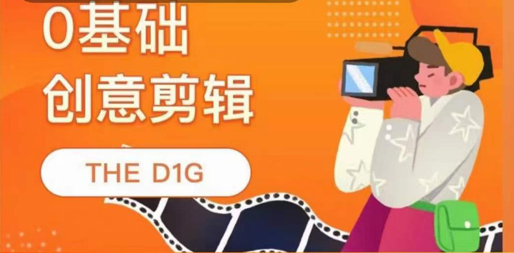 THE D1G零基础创意剪辑课，第一馆创意剪辑实操课-49节完整版副业联盟-网创项目资源站-副业项目-创业项目-搞钱项目副业联盟