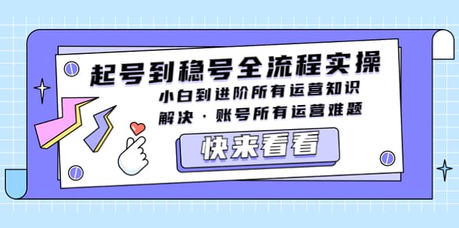 起号到稳号全流程实操，小白到进阶所有运营知识，解决·账号所有运营难题副业联盟-网创项目资源站-副业项目-创业项目-搞钱项目副业联盟
