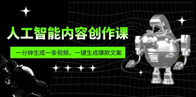人工智能内容创作课：帮你一分钟生成一条视频，一键生成爆款文案（7节课）副业联盟-网创项目资源站-副业项目-创业项目-搞钱项目副业联盟