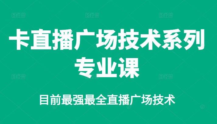 卡直播广场技术系列专业课，目前最强最全直播广场技术副业联盟-网创项目资源站-副业项目-创业项目-搞钱项目副业联盟