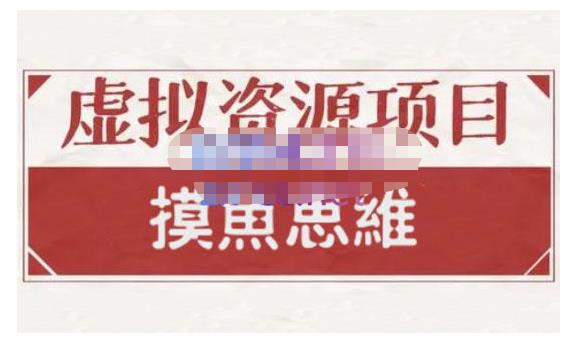 摸鱼思维·虚拟资源掘金课，虚拟资源的全套玩法 价值1880元副业联盟-网创项目资源站-副业项目-创业项目-搞钱项目副业联盟