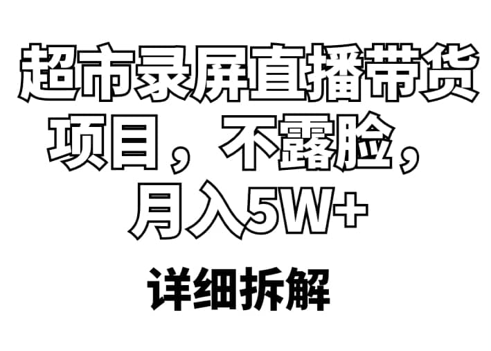 超市录屏直播带货项目，不露脸，月入5W+（详细拆解）副业联盟-网创项目资源站-副业项目-创业项目-搞钱项目副业联盟