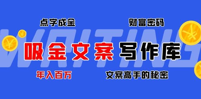 吸金文案写作库：揭秘点字成金的财富密码副业联盟-网创项目资源站-副业项目-创业项目-搞钱项目副业联盟