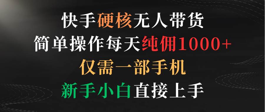快手硬核无人带货，简单操作每天纯佣1000+,仅需一部手机，新手小白直接上手副业联盟-网创项目资源站-副业项目-创业项目-搞钱项目副业联盟