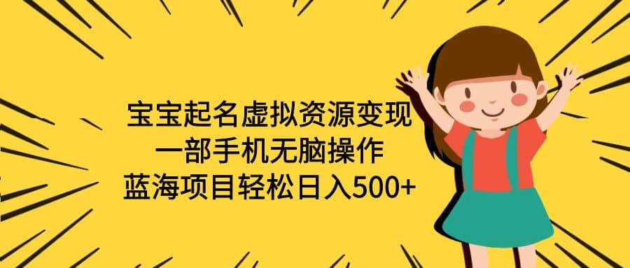 宝宝起名虚拟资源变现，一部手机无脑操作，蓝海项目轻松日入500+（附软件）副业联盟-网创项目资源站-副业项目-创业项目-搞钱项目副业联盟