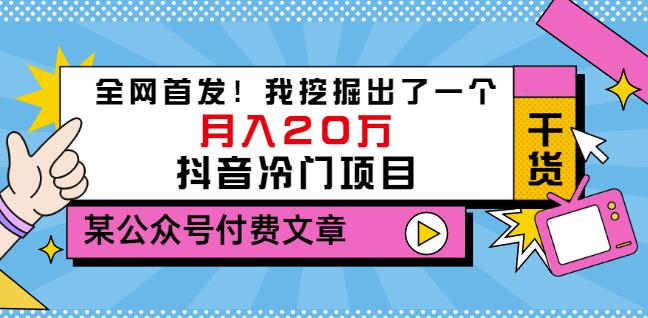 老古董说项目：全网首发！我挖掘出了一个月入20万的抖音冷门项目（付费文章）副业联盟-网创项目资源站-副业项目-创业项目-搞钱项目副业联盟