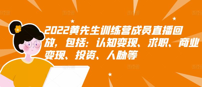 2022黄先生训练营成员直播回放，包括：认知变现、求职、商业变现、投资、人脉等副业联盟-网创项目资源站-副业项目-创业项目-搞钱项目副业联盟