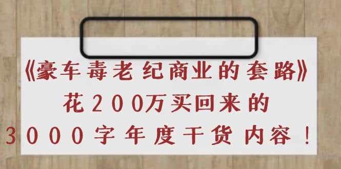 《豪车毒老纪 商业的套路》花200万买回来的，3000字年度干货内容副业联盟-网创项目资源站-副业项目-创业项目-搞钱项目副业联盟