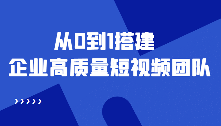 老板必学12节课，教你从0到1搭建企业高质量短视频团队，解决你的搭建难题副业联盟-网创项目资源站-副业项目-创业项目-搞钱项目副业联盟