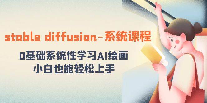 stable diffusion-系统课程：0基础系统性学习AI绘画，小白也能轻松上手副业联盟-网创项目资源站-副业项目-创业项目-搞钱项目副业联盟
