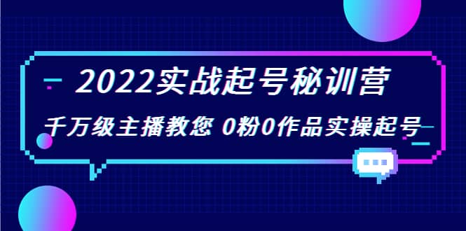 2022实战起号秘训营，千万级主播教您 0粉0作品实操起号（价值299）副业联盟-网创项目资源站-副业项目-创业项目-搞钱项目副业联盟