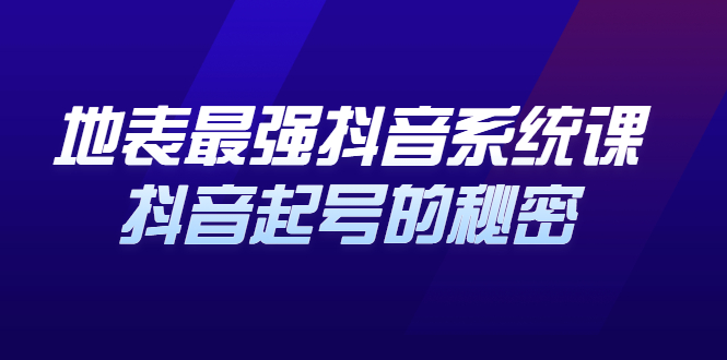 地表最强抖音系统课，抖音起号的秘密 价值398元副业联盟-网创项目资源站-副业项目-创业项目-搞钱项目副业联盟