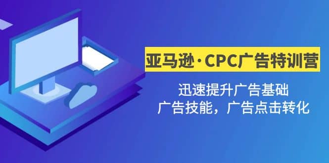 亚马逊·CPC广告·2期特训营，迅速提升广告基础，广告技能，广告点击转化副业联盟-网创项目资源站-副业项目-创业项目-搞钱项目副业联盟
