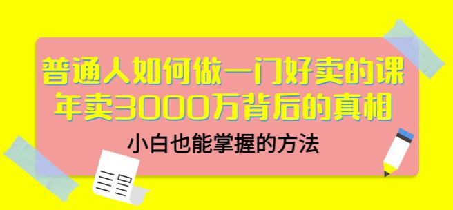 普通人如何做一门好卖的课：年卖3000万背后的真相，小白也能掌握的方法！副业联盟-网创项目资源站-副业项目-创业项目-搞钱项目副业联盟
