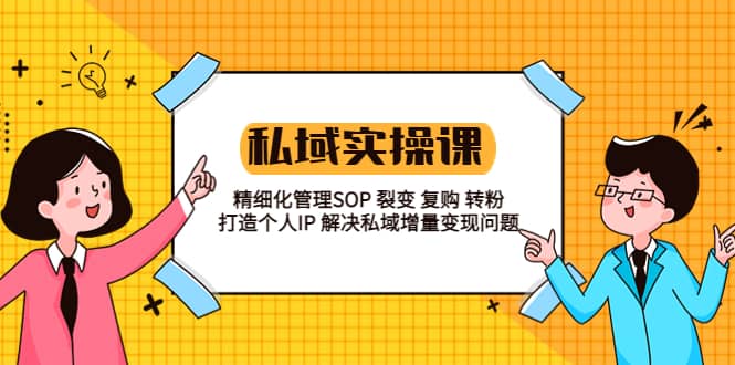 私域实战课程：精细化管理SOP 裂变 复购 转粉 打造个人IP 私域增量变现问题副业联盟-网创项目资源站-副业项目-创业项目-搞钱项目副业联盟