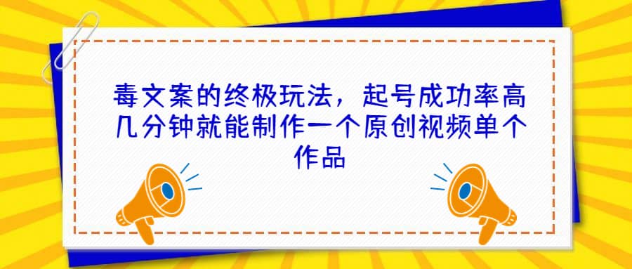 毒文案的终极玩法，起号成功率高几分钟就能制作一个原创视频单个作品副业联盟-网创项目资源站-副业项目-创业项目-搞钱项目副业联盟