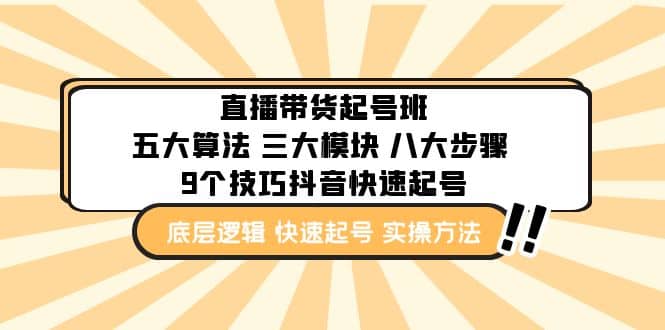 直播带货-起号实操班：五大算法 三大模块 八大步骤 9个技巧抖音快速记号副业联盟-网创项目资源站-副业项目-创业项目-搞钱项目副业联盟