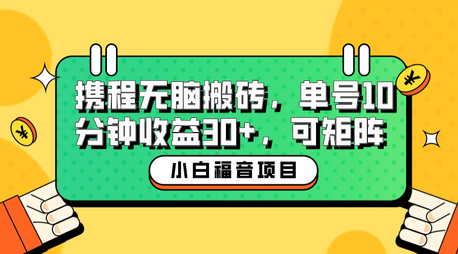 小白新手福音：携程无脑搬砖项目，单号操作10分钟收益30+，可矩阵可放大副业联盟-网创项目资源站-副业项目-创业项目-搞钱项目副业联盟