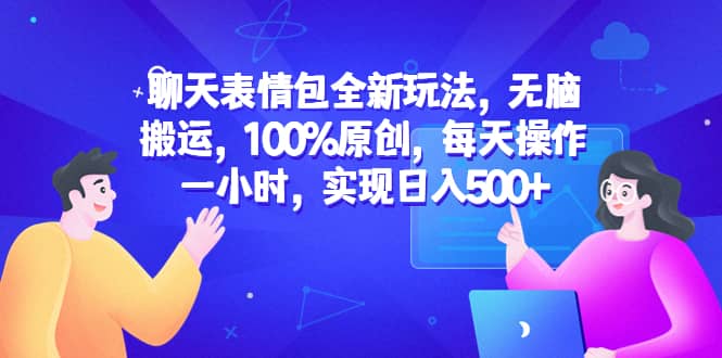 聊天表情包全新玩法，无脑搬运，100%原创，每天操作一小时，实现日入500+副业联盟-网创项目资源站-副业项目-创业项目-搞钱项目副业联盟