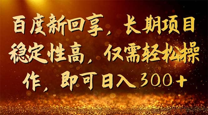 百度新回享，长期项目稳定性高，仅需轻松操作，即可日入300+副业联盟-网创项目资源站-副业项目-创业项目-搞钱项目副业联盟