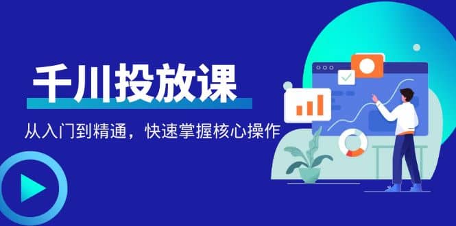 千万级直播操盘手带你玩转千川投放：从入门到精通，快速掌握核心操作副业联盟-网创项目资源站-副业项目-创业项目-搞钱项目副业联盟
